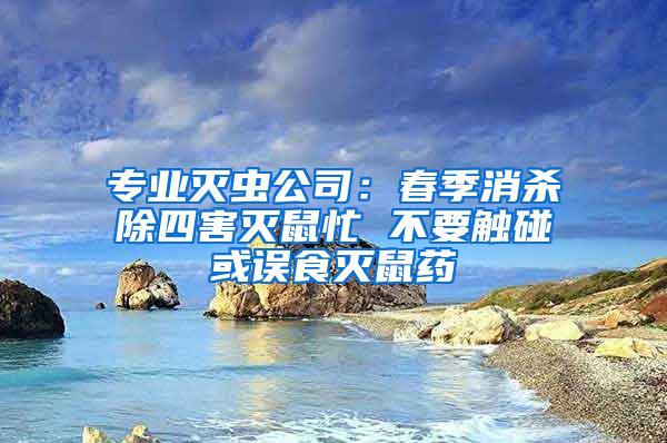 專業(yè)滅蟲公司：春季消殺除四害滅鼠忙 不要觸碰或誤食滅鼠藥