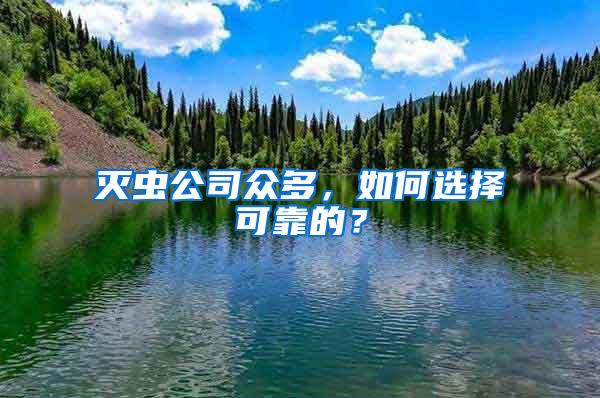 滅蟲(chóng)公司眾多，如何選擇可靠的？