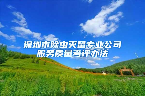 深圳市除蟲滅鼠專業(yè)公司服務(wù)質(zhì)量考評辦法