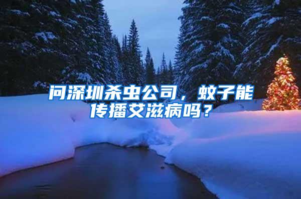 問深圳殺蟲公司，蚊子能傳播艾滋病嗎？