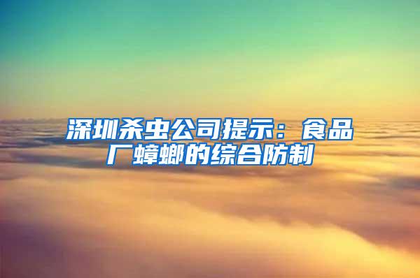 深圳殺蟲公司提示：食品廠蟑螂的綜合防制