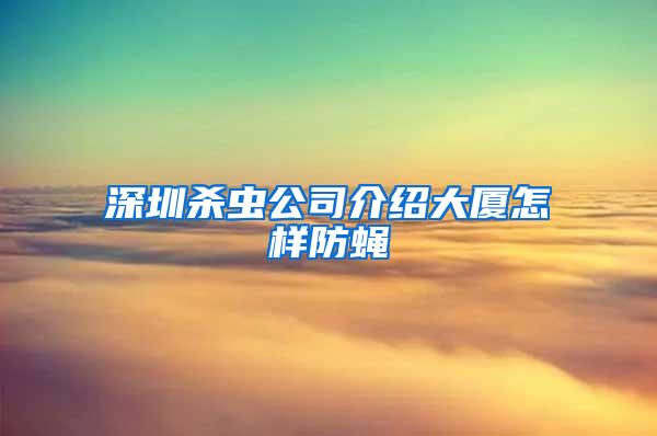 深圳殺蟲公司介紹大廈怎樣防蠅