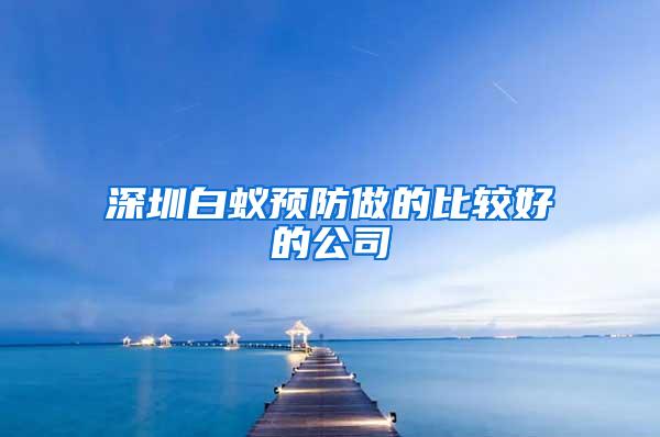 深圳白蟻預防做的比較好的公司