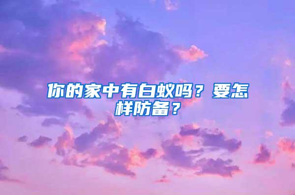 你的家中有白蟻嗎？要怎樣防備？