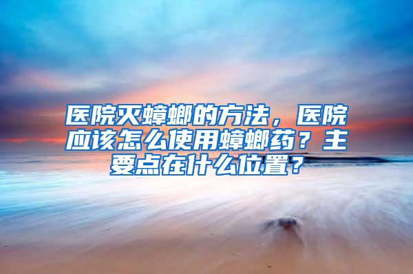 醫(yī)院滅蟑螂的方法，醫(yī)院應(yīng)該怎么使用蟑螂藥？主要點(diǎn)在什么位置？