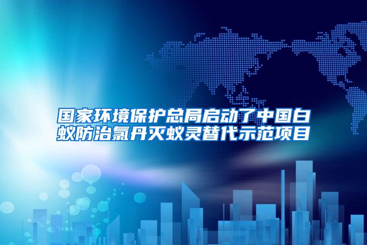 國家環(huán)境保護總局啟動了中國白蟻防治氯丹滅蟻靈替代示范項目