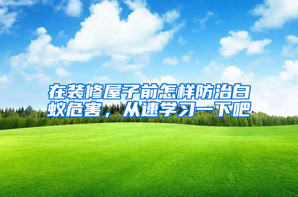 在裝修屋子前怎樣防治白蟻危害，從速學(xué)習(xí)一下吧