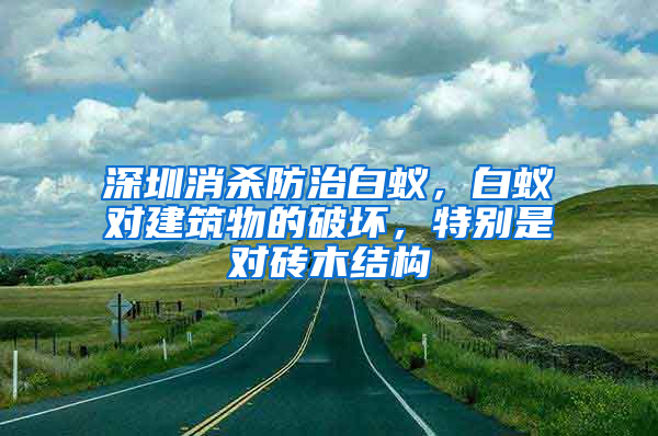 深圳消殺防治白蟻，白蟻對建筑物的破壞，特別是對磚木結(jié)構(gòu)