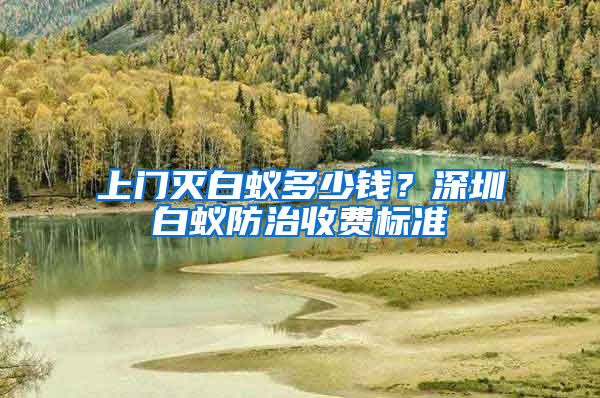 上門滅白蟻多少錢？深圳白蟻防治收費標準