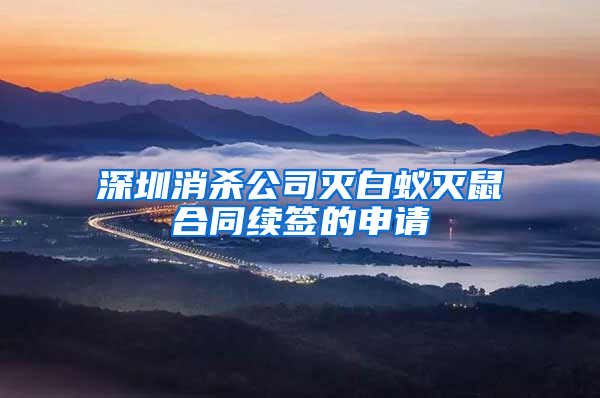 深圳消殺公司滅白蟻滅鼠合同續(xù)簽的申請