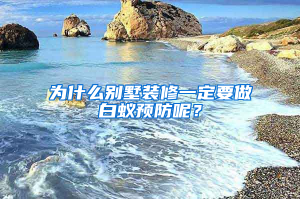 為什么別墅裝修一定要做白蟻預(yù)防呢？